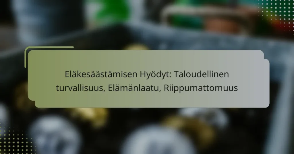 Eläkesäästämisen Hyödyt: Taloudellinen turvallisuus, Elämänlaatu, Riippumattomuus