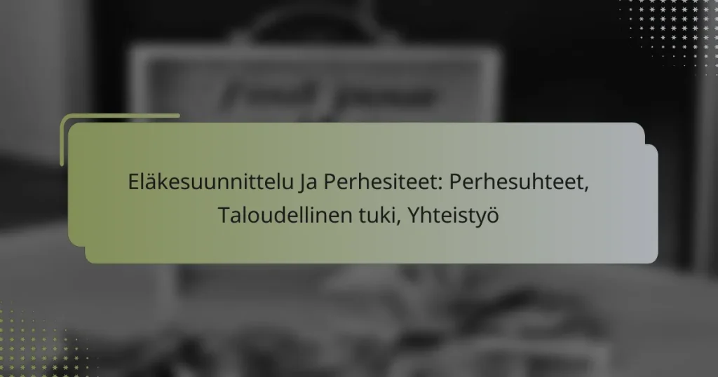 Eläkesuunnittelu Ja Perhesiteet: Perhesuhteet, Taloudellinen tuki, Yhteistyö