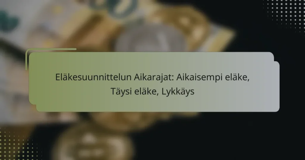 Eläkesuunnittelun Aikarajat: Aikaisempi eläke, Täysi eläke, Lykkäys