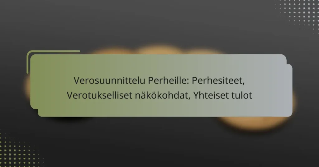 Verosuunnittelu Perheille: Perhesiteet, Verotukselliset näkökohdat, Yhteiset tulot
