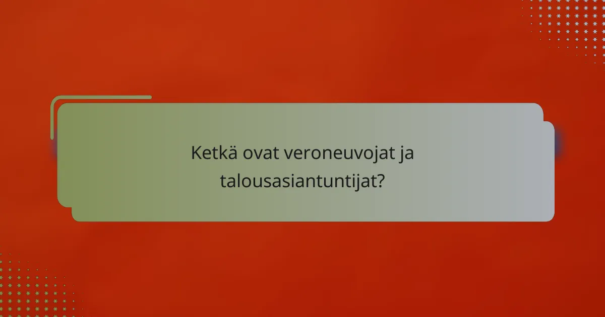 Ketkä ovat veroneuvojat ja talousasiantuntijat?