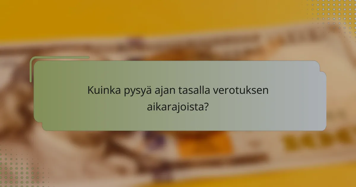 Kuinka pysyä ajan tasalla verotuksen aikarajoista?