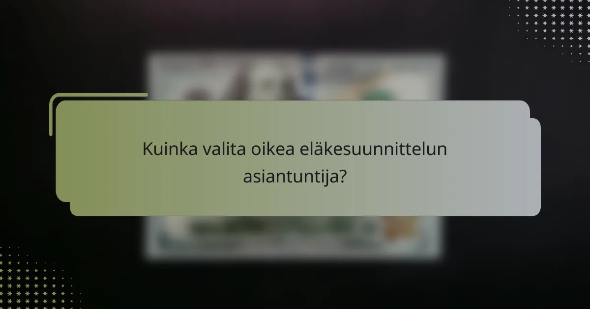 Kuinka valita oikea eläkesuunnittelun asiantuntija?