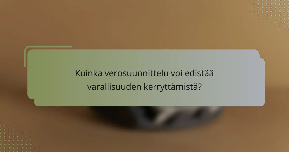 Kuinka verosuunnittelu voi edistää varallisuuden kerryttämistä?