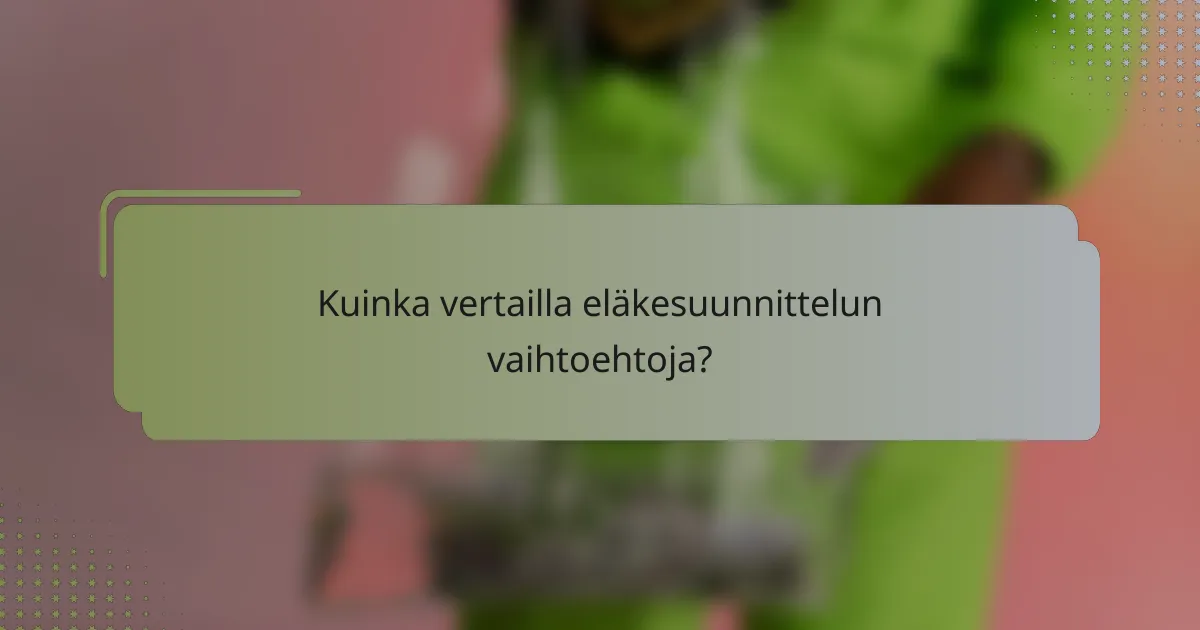 Kuinka vertailla eläkesuunnittelun vaihtoehtoja?