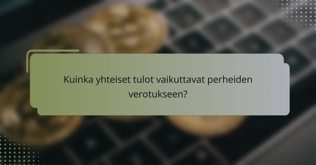 Kuinka yhteiset tulot vaikuttavat perheiden verotukseen?