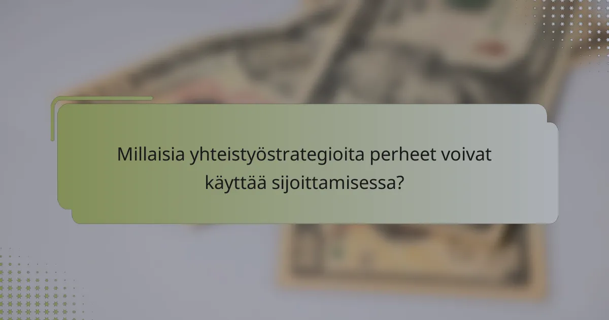 Millaisia yhteistyöstrategioita perheet voivat käyttää sijoittamisessa?