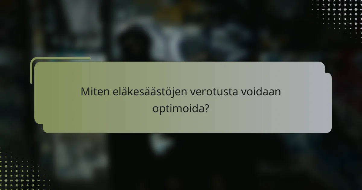 Miten eläkesäästöjen verotusta voidaan optimoida?