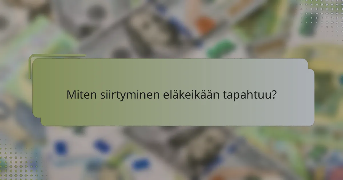 Miten siirtyminen eläkeikään tapahtuu?