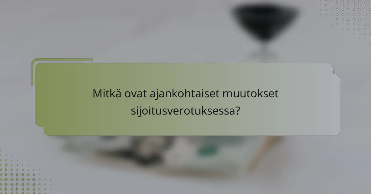 Mitkä ovat ajankohtaiset muutokset sijoitusverotuksessa?