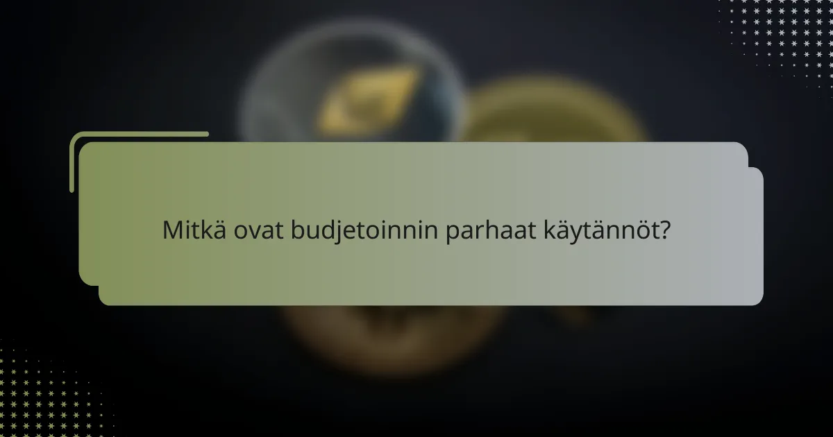 Mitkä ovat budjetoinnin parhaat käytännöt?