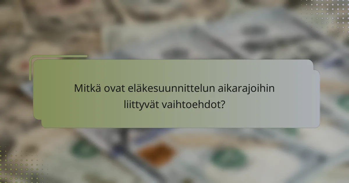 Mitkä ovat eläkesuunnittelun aikarajoihin liittyvät vaihtoehdot?