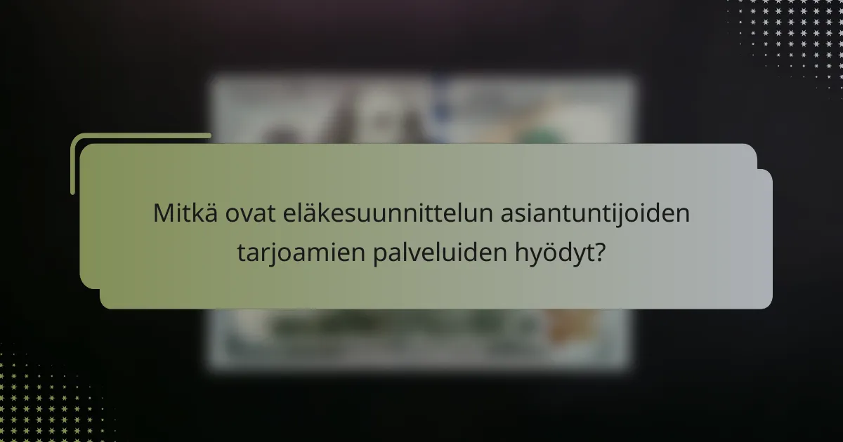 Mitkä ovat eläkesuunnittelun asiantuntijoiden tarjoamien palveluiden hyödyt?