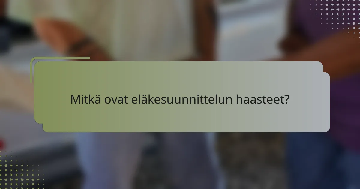 Mitkä ovat eläkesuunnittelun haasteet?