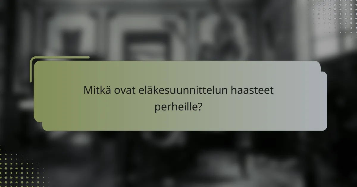 Mitkä ovat eläkesuunnittelun haasteet perheille?