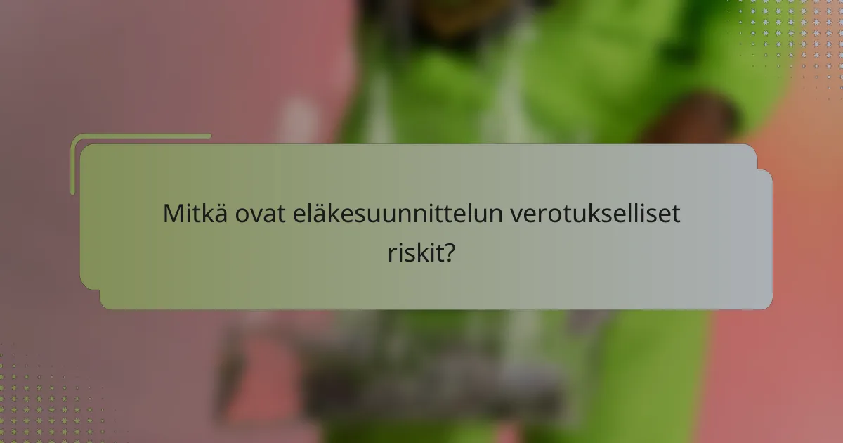 Mitkä ovat eläkesuunnittelun verotukselliset riskit?