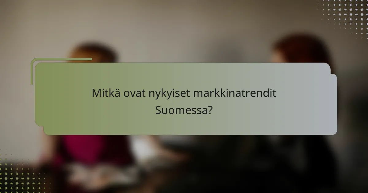 Mitkä ovat nykyiset markkinatrendit Suomessa?