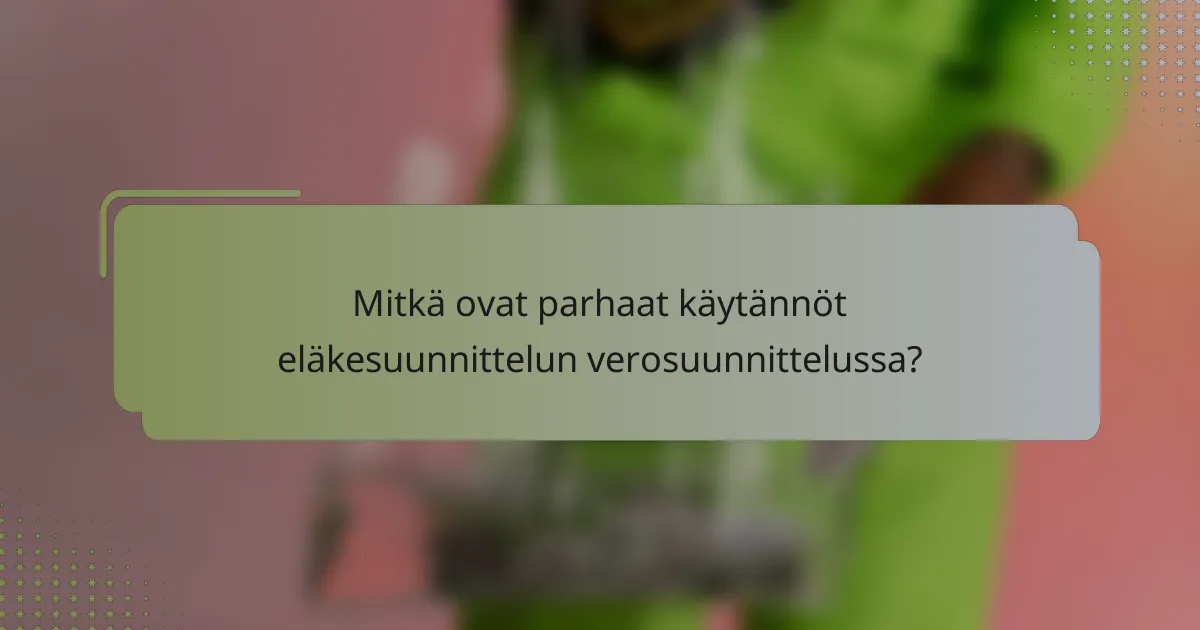 Mitkä ovat parhaat käytännöt eläkesuunnittelun verosuunnittelussa?