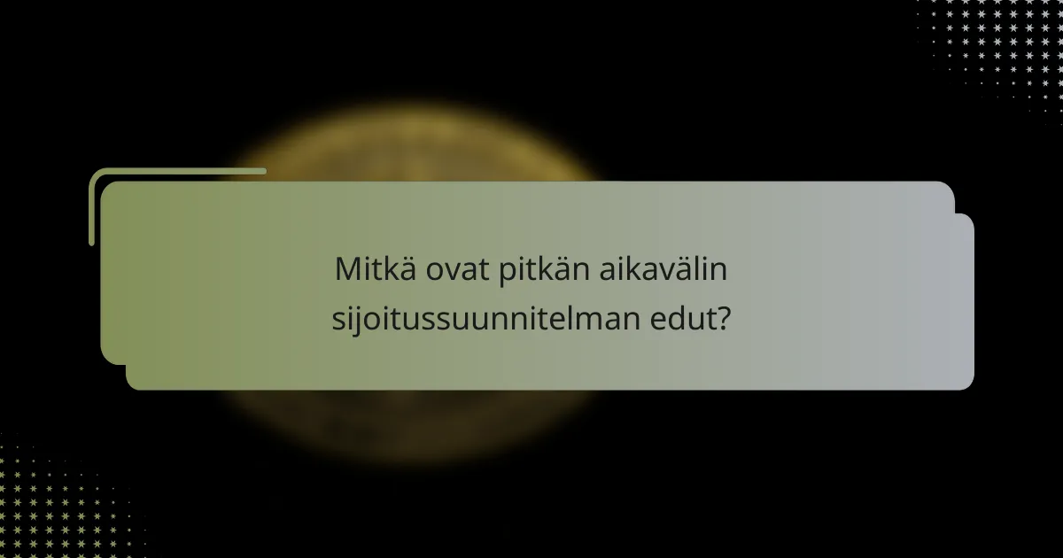 Mitkä ovat pitkän aikavälin sijoitussuunnitelman edut?