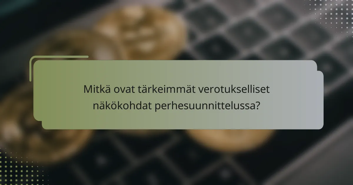 Mitkä ovat tärkeimmät verotukselliset näkökohdat perhesuunnittelussa?