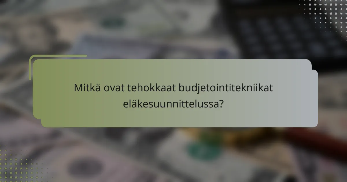 Mitkä ovat tehokkaat budjetointitekniikat eläkesuunnittelussa?