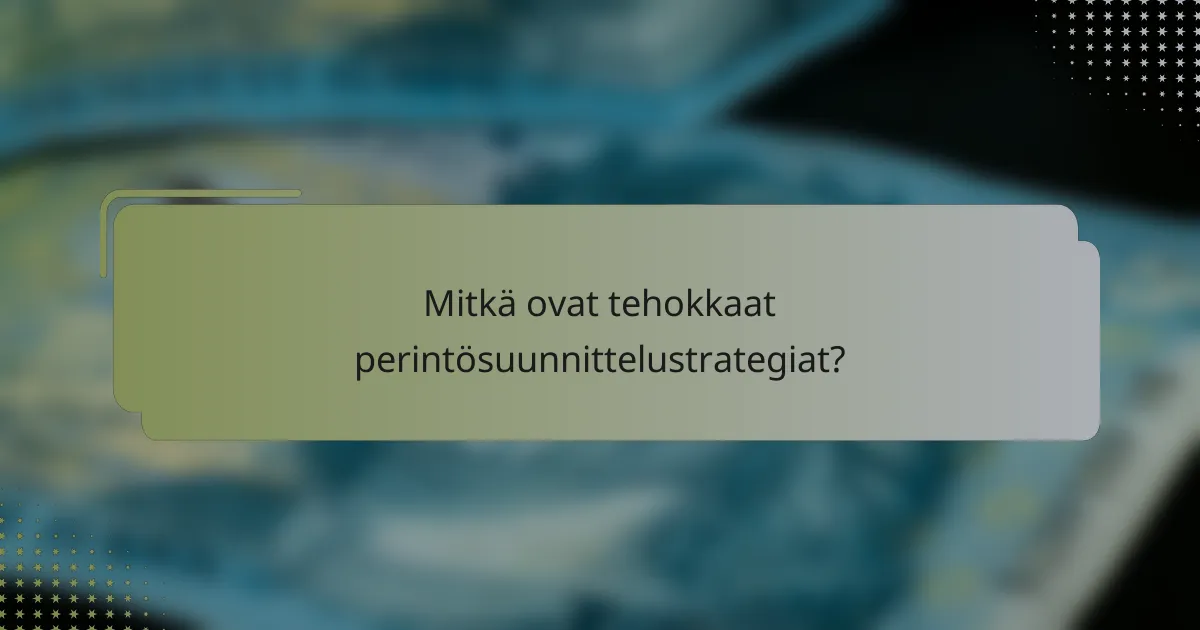 Mitkä ovat tehokkaat perintösuunnittelustrategiat?