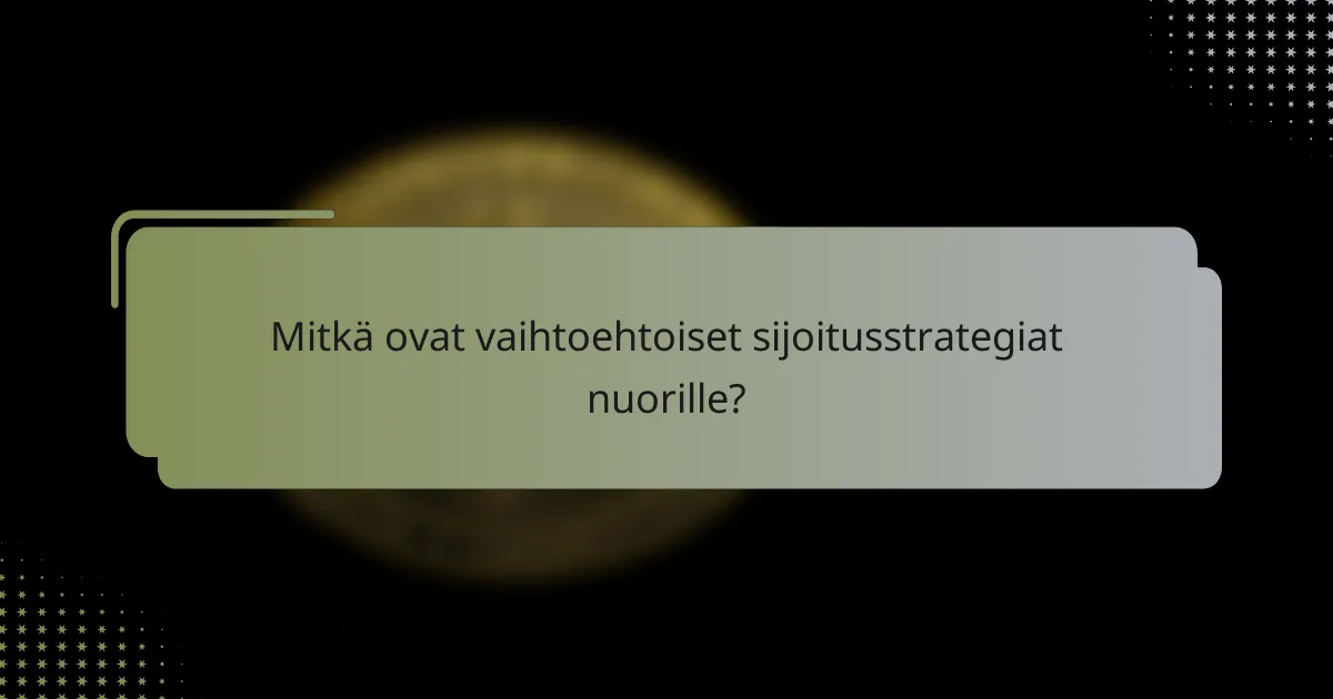 Mitkä ovat vaihtoehtoiset sijoitusstrategiat nuorille?
