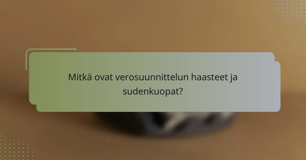 Mitkä ovat verosuunnittelun haasteet ja sudenkuopat?
