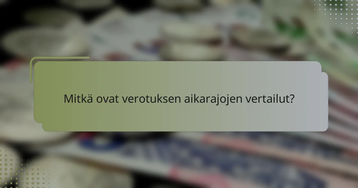 Mitkä ovat verotuksen aikarajojen vertailut?