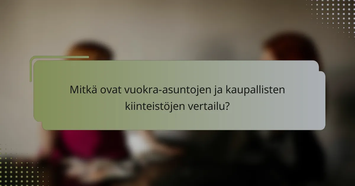 Mitkä ovat vuokra-asuntojen ja kaupallisten kiinteistöjen vertailu?